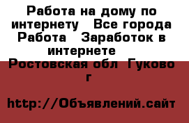 Работа на дому по интернету - Все города Работа » Заработок в интернете   . Ростовская обл.,Гуково г.